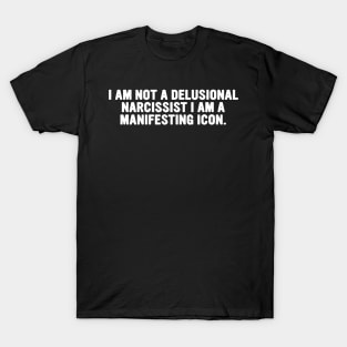 I am not a delusional narcissist I am a manifesting icon tee T-Shirt